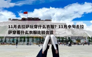 11月去拉薩玩穿什么衣服？11月中旬去拉薩穿著什么衣服比較合適