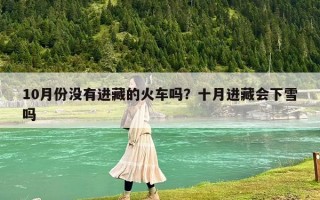 10月份沒有進藏的火車嗎？十月進藏會下雪嗎