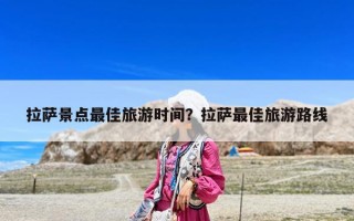 拉薩景點最佳旅游時間？拉薩最佳旅游路線