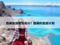 西藏旅游規(guī)劃設(shè)計？西藏的旅游計劃