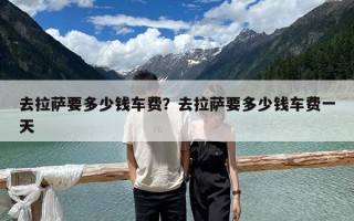 去拉薩要多少錢車費？去拉薩要多少錢車費一天
