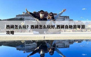 西藏怎么玩？西藏怎么玩好,西藏自助游導(dǎo)游攻略