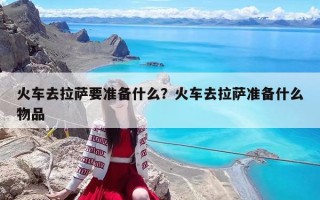 火車去拉薩要準備什么？火車去拉薩準備什么物品