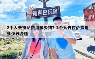 2個人去拉薩費用多少錢？2個人去拉薩費用多少錢合適