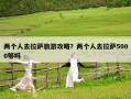 兩個人去拉薩旅游攻略？兩個人去拉薩5000夠嗎