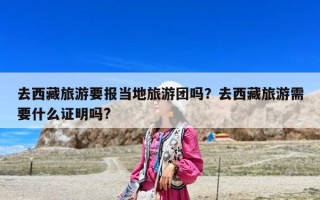 去西藏旅游要報當地旅游團嗎？去西藏旅游需要什么證明嗎?