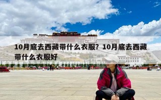 10月底去西藏帶什么衣服？10月底去西藏帶什么衣服好