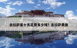 去拉薩呆十天花費多少錢？去拉薩費用
