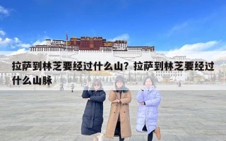 拉薩到林芝要經(jīng)過什么山？拉薩到林芝要經(jīng)過什么山脈