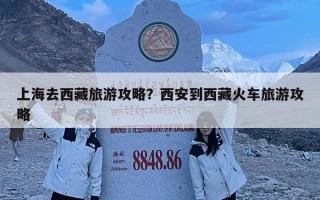 上海去西藏旅游攻略？西安到西藏火車旅游攻略