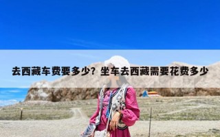 去西藏車費要多少？坐車去西藏需要花費多少