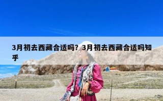 3月初去西藏合適嗎？3月初去西藏合適嗎知乎
