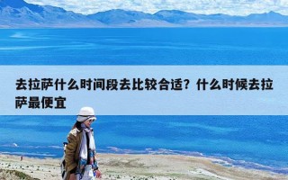 去拉薩什么時間段去比較合適？什么時候去拉薩最便宜