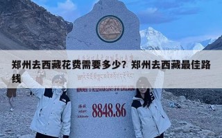 鄭州去西藏花費需要多少？鄭州去西藏最佳路線