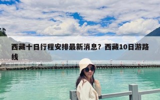 西藏十日行程安排最新消息？西藏10日游路線