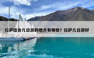拉薩適合幾日游的地方有哪些？拉薩幾日游好
