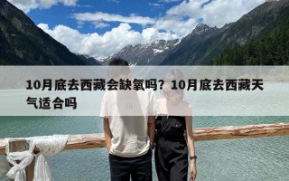 10月底去西藏會缺氧嗎？10月底去西藏天氣適合嗎
