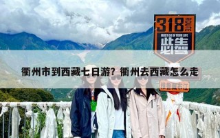 衢州市到西藏七日游？衢州去西藏怎么走