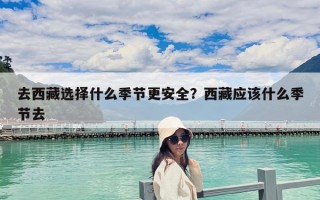 去西藏選擇什么季節更安全？西藏應該什么季節去