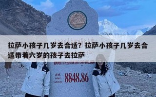 拉薩小孩子幾歲去合適？拉薩小孩子幾歲去合適帶著六歲的孩子去拉薩