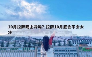 10月拉薩晚上冷嗎？拉薩10月底會不會太冷