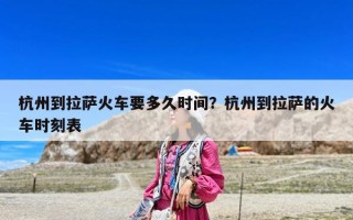 杭州到拉薩火車要多久時間？杭州到拉薩的火車時刻表