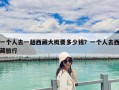一個(gè)人去一趟西藏大概要多少錢(qián)？一個(gè)人去西藏旅行