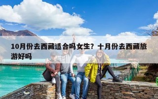 10月份去西藏適合嗎女生？十月份去西藏旅游好嗎