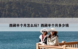 西藏半個月怎么玩？西藏半個月多少錢