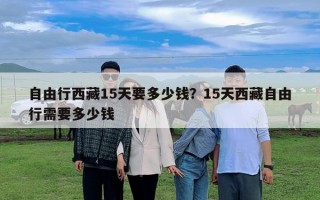 自由行西藏15天要多少錢？15天西藏自由行需要多少錢