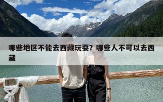 哪些地區不能去西藏玩耍？哪些人不可以去西藏