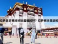 拉薩旅游跟團好還是報團好？拉薩跟團旅游陷阱