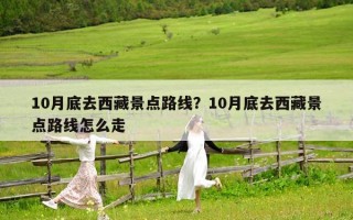 10月底去西藏景點(diǎn)路線？10月底去西藏景點(diǎn)路線怎么走