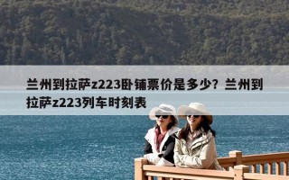 蘭州到拉薩z223臥鋪票價是多少？蘭州到拉薩z223列車時刻表
