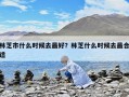 林芝市什么時(shí)候去最好？林芝什么時(shí)候去最合適