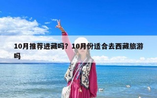 10月推薦進藏嗎？10月份適合去西藏旅游嗎