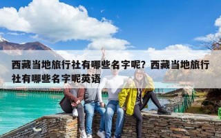 西藏當地旅行社有哪些名字呢？西藏當地旅行社有哪些名字呢英語