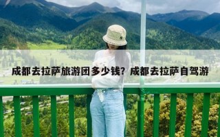 成都去拉薩旅游團多少錢？成都去拉薩自駕游