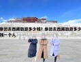 參團去西藏旅游多少錢？參團去西藏旅游多少錢一個人