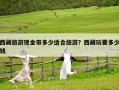 西藏旅游現金帶多少適合旅游？西藏玩要多少錢