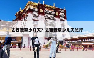 去西藏至少幾天？去西藏至少幾天旅行