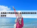 去西藏15天旅游攻略？去西藏旅游的最佳路線安排
