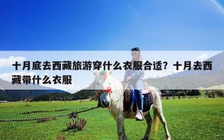 十月底去西藏旅游穿什么衣服合適？十月去西藏帶什么衣服