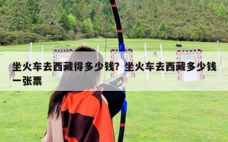 坐火車去西藏得多少錢？坐火車去西藏多少錢一張票
