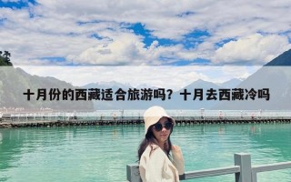 十月份的西藏適合旅游嗎？十月去西藏冷嗎
