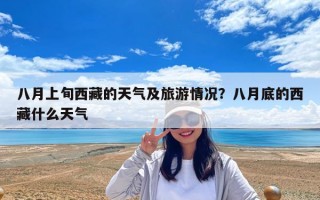 八月上旬西藏的天氣及旅游情況？八月底的西藏什么天氣