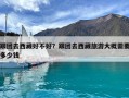 跟團(tuán)去西藏好不好？跟團(tuán)去西藏旅游大概需要多少錢