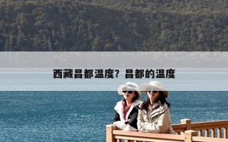 西藏昌都溫度？昌都的溫度