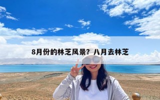 8月份的林芝風(fēng)景？八月去林芝