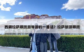 西藏拉薩跟團游導游的一番話？拉薩旅游跟團